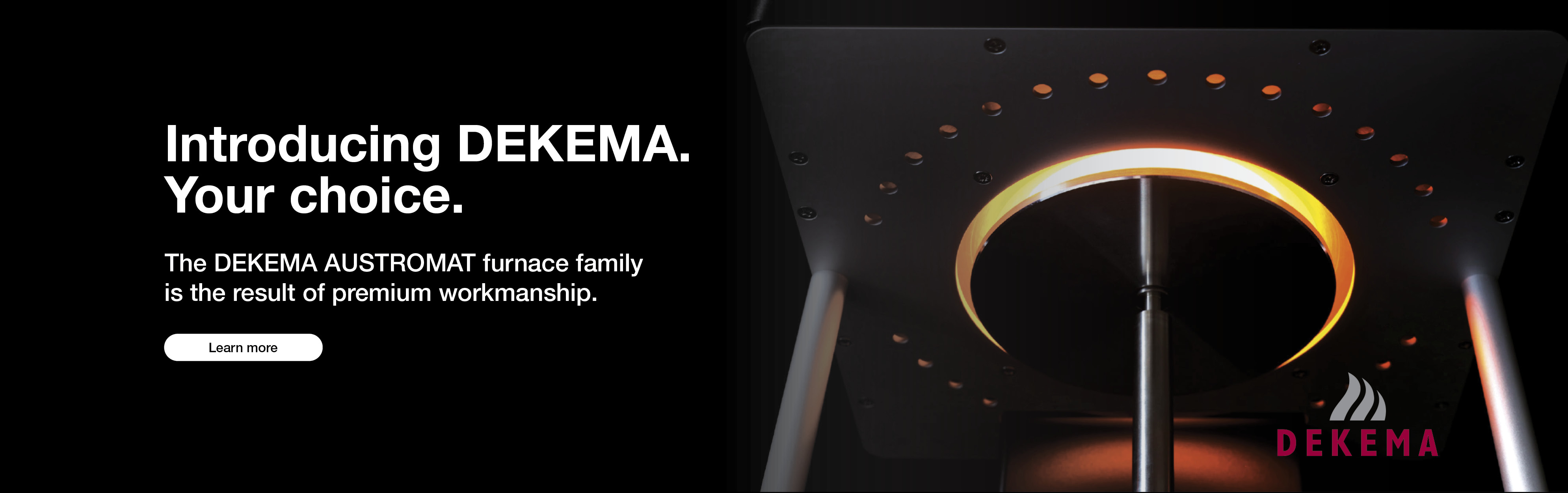 Introducing DEKEMA. Your choice.